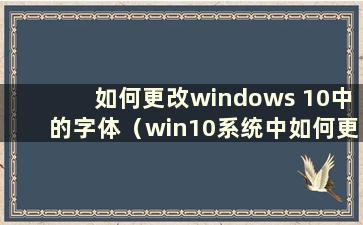 如何更改windows 10中的字体（win10系统中如何更改字体）